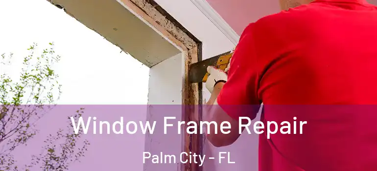  Window Frame Repair Palm City - FL