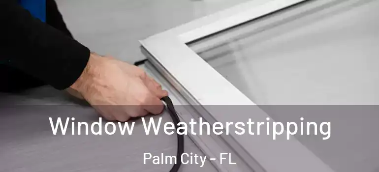  Window Weatherstripping Palm City - FL